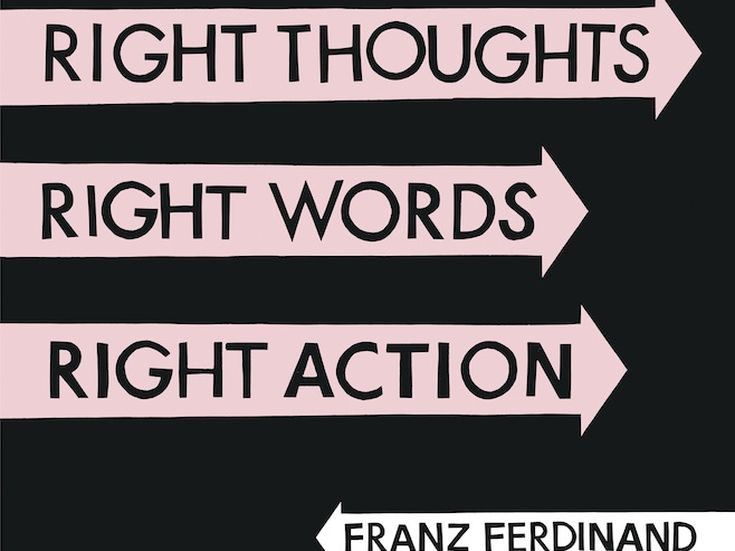 RIGHTS THOUGHTS, RIGHT WORDS, RIGHT ACTION Franz Ferdinand