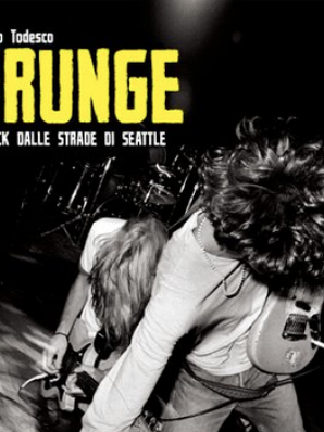 GRUNGE. IL ROCK DALLE STRADE DI SEATTLE Claudio Todesco