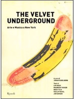 THE VELVET UNDERGROUND. ARTE E MUSICA A NEW YORK Johan Kugelberg 