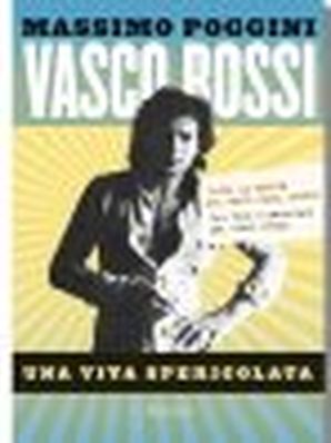 VASCO ROSSI. UNA VITA SPERICOLATA Massimo Poggini 