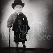 Joe Henry - ALL THE EYE CAN SEE Joe Henry - ALL THE EYE CAN SEE