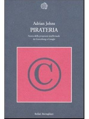 PIRATERIA. STORIA DELLA PROPRIETÀ INTELLETTUALE DA GUTENBERG A GOOGLE Adrian Johns