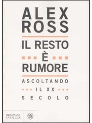IL RESTO È RUMORE. ASCOLTANDO IL XX° SECOLO Alex Ross