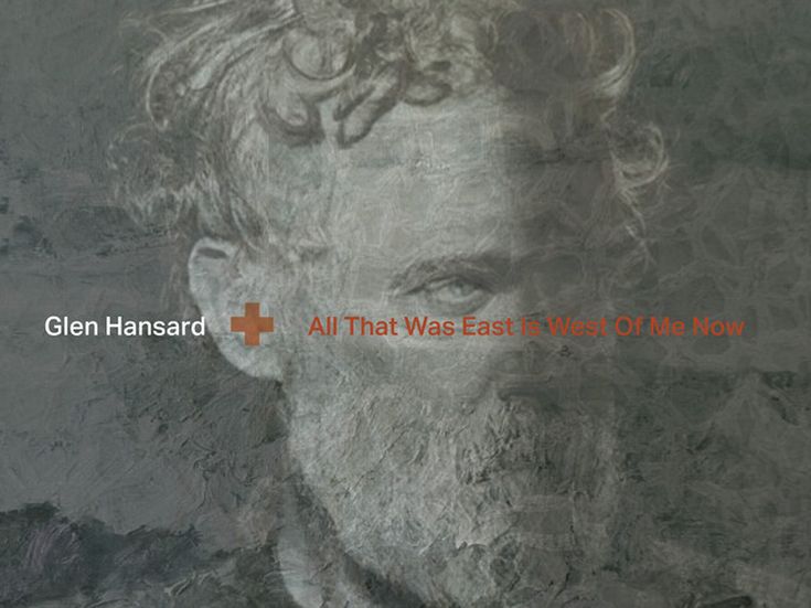 ALL THAT WAS EAST IS WEST OF ME NOW Glen Hansard