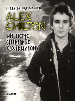 ALEX CHILTON – UN UOMO CHIAMATO DISTRUZIONE Holly George-Warren