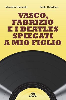 VASCO, FABRIZIO E I BEATLES SPIEGATI A MIO FIGLIO Marcello Giannotti e Paolo Giordano