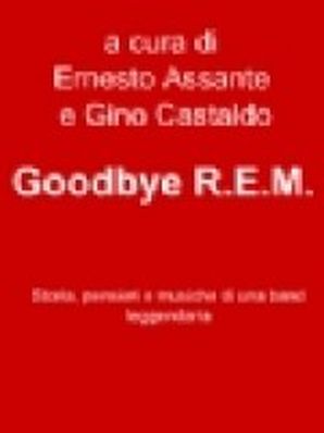 GOODBYE R.E.M. Ernesto Assante - Gino Castaldo (a cura di)