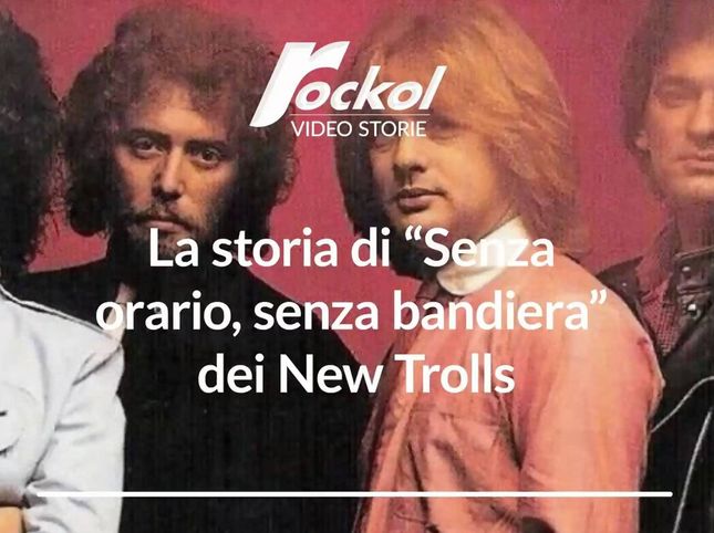 √ New Trolls - La storia di “Senza orario, senza bandiera” dei