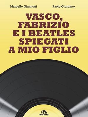 VASCO, FABRIZIO E I BEATLES SPIEGATI A MIO FIGLIO Marcello Giannotti e Paolo Giordano