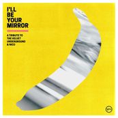 Various Artists - I&rsquo;LL BE YOUR MIRROR: A TRIBUTE TO THE VELVET UNDERGROUND &amp; NICO