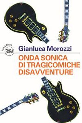 ONDA SONICA DI TRAGICOMICHE DISAVVENTURE Gianluca Morozzi