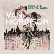 Van Morrison - WHAT&rsquo;S IT GONNA TAKE?